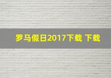 罗马假日2017下载 下载